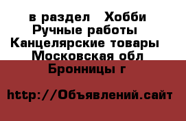  в раздел : Хобби. Ручные работы » Канцелярские товары . Московская обл.,Бронницы г.